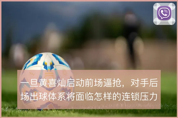 一旦黄喜灿启动前场逼抢,对手后场出球体系将面临怎样的连锁压力