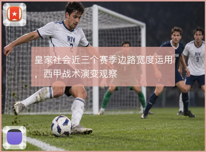 皇家社会近三个赛季边路宽度运用，西甲战术演变观察