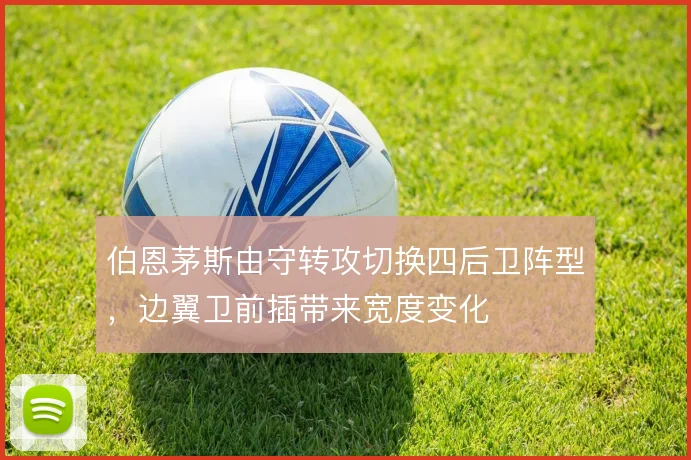 伯恩茅斯由守转攻切换四后卫阵型,边翼卫前插带来宽度变化