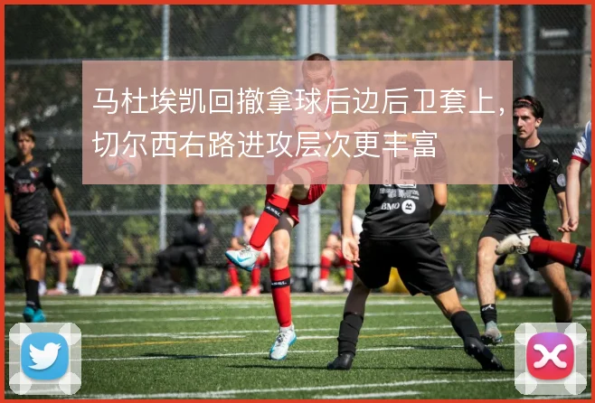 马杜埃凯回撤拿球后边后卫套上，切尔西右路进攻层次更丰富