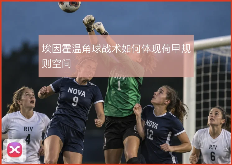 埃因霍温角球战术如何体现荷甲规则空间