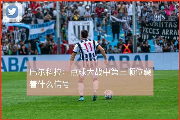 巴尔科拉：点球大战中第三顺位藏着什么信号