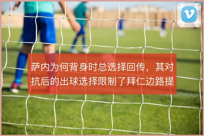 萨内为何背身时总选择回传，其对抗后的出球选择限制了拜仁边路提速