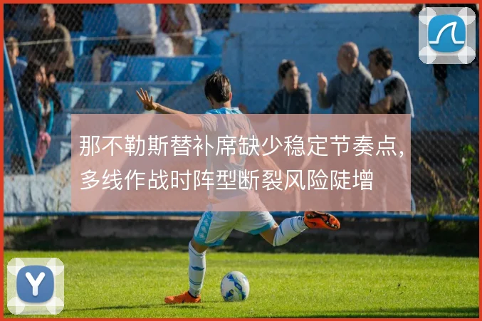 那不勒斯替补席缺少稳定节奏点，多线作战时阵型断裂风险陡增