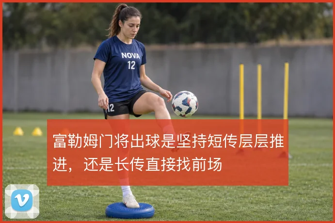 富勒姆门将出球是坚持短传层层推进，还是长传直接找前场