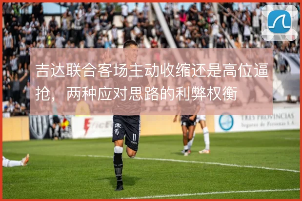 吉达联合客场主动收缩还是高位逼抢，两种应对思路的利弊权衡