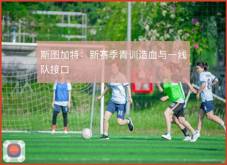 斯图加特：新赛季青训造血与一线队接口
